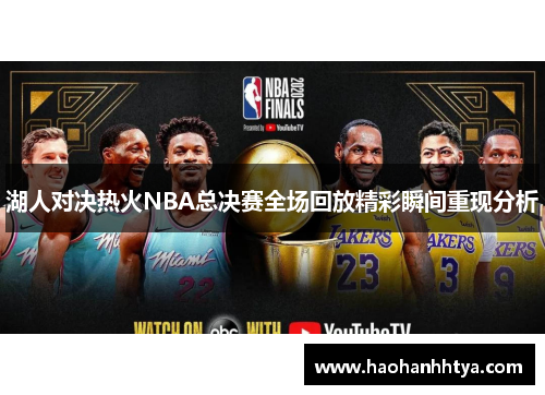 湖人对决热火NBA总决赛全场回放精彩瞬间重现分析